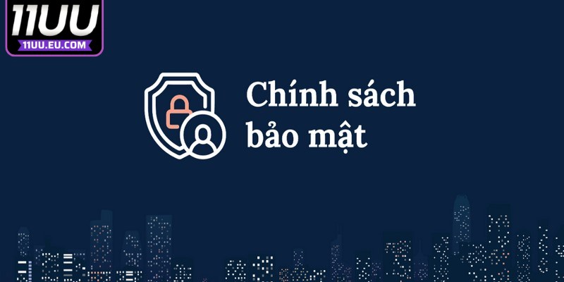 Nội dung quy định trong chính sách bảo mật 11UU