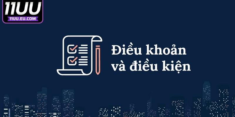 Điều khoản và điều kiện 11UU đóng vai trò cực kỳ quan trọng 